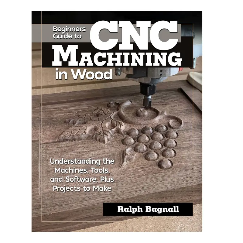 Beginner's Guide to CNC Machining in Wood: Understanding the Machines, Tools, and Software, Plus Projects to Make