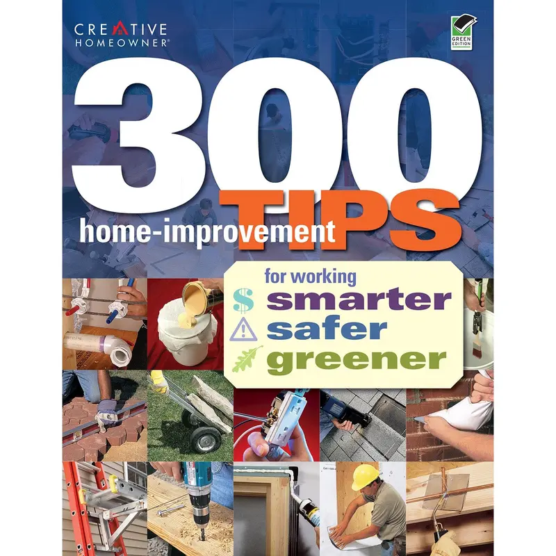 300 Home Improvements Tips for Working Smarter, Safer, Greener
